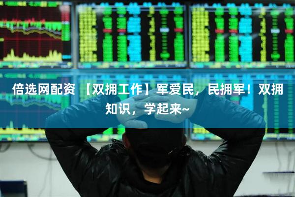 倍选网配资 【双拥工作】军爱民，民拥军！双拥知识，学起来~