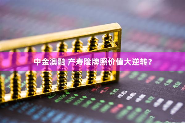 中金澳融 产寿险牌照价值大逆转？