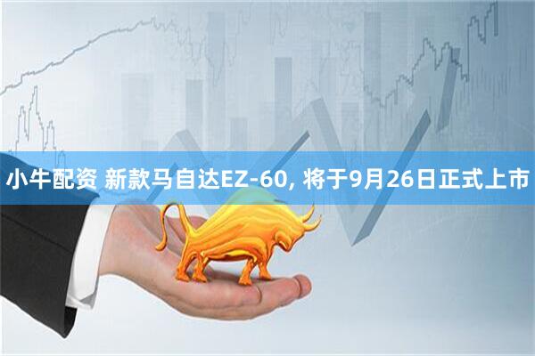 小牛配资 新款马自达EZ-60, 将于9月26日正式上市