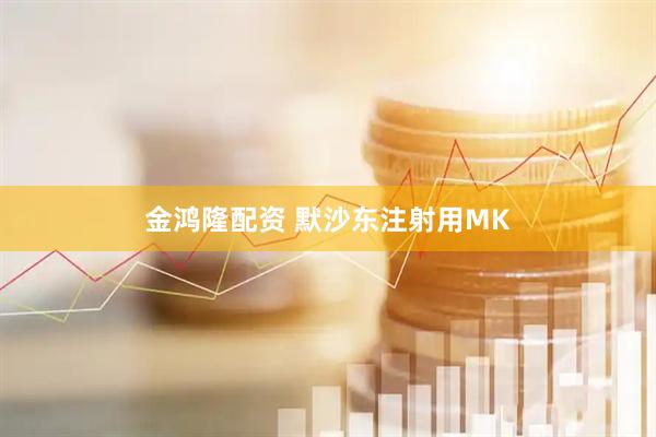 金鸿隆配资 默沙东注射用MK