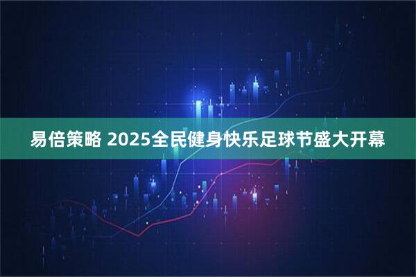 易倍策略 2025全民健身快乐足球节盛大开幕
