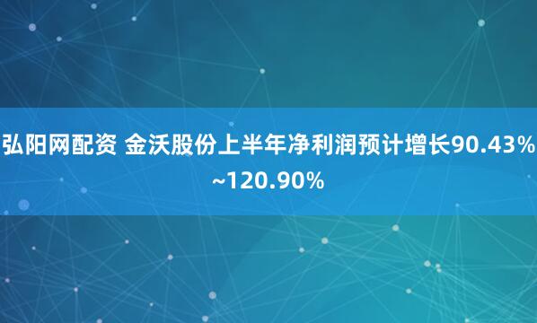 弘阳网配资 金沃股份上半年净利润预计增长90.43%~120.90%