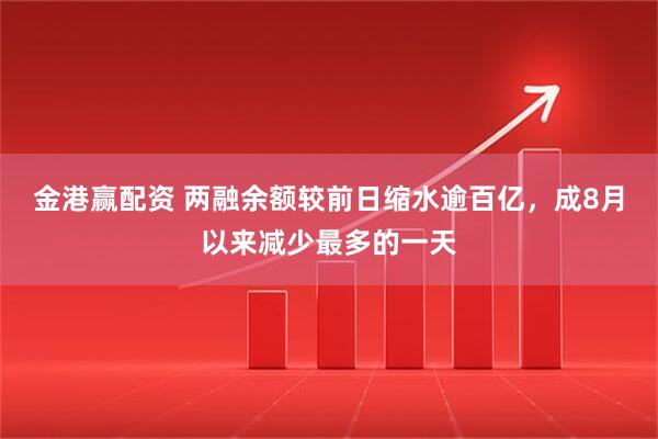 金港赢配资 两融余额较前日缩水逾百亿,成8月以来减少最多的一天